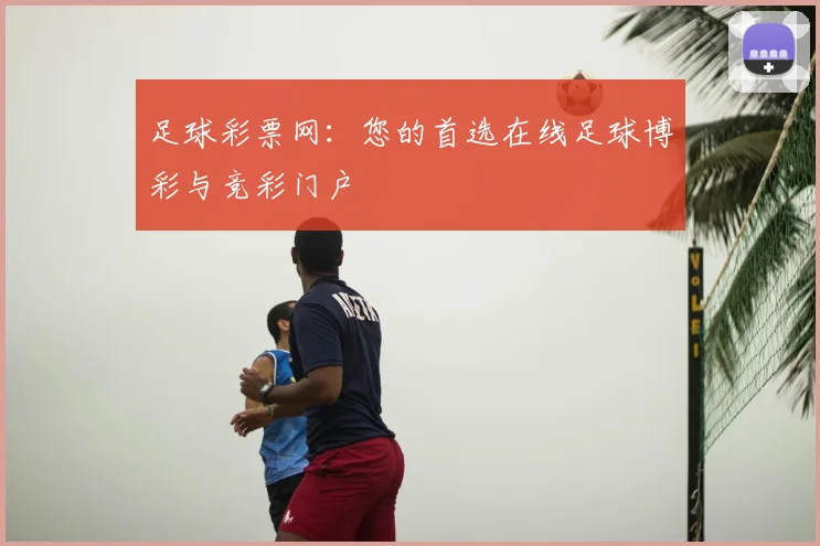 足球彩票网：您的首选在线足球博彩与竞彩门户