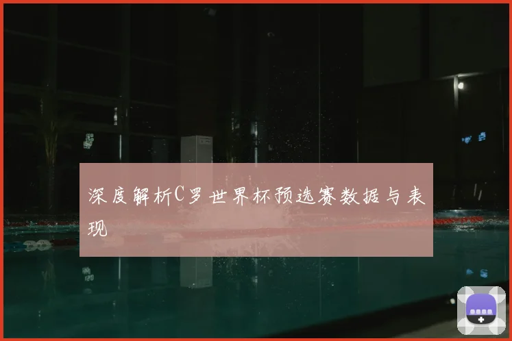 深度解析C罗世界杯预选赛数据与表现