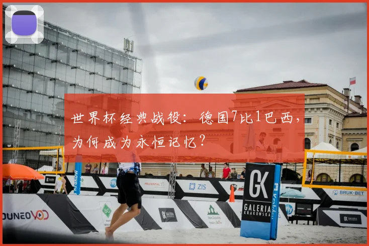 世界杯经典战役：德国7比1巴西，为何成为永恒记忆？