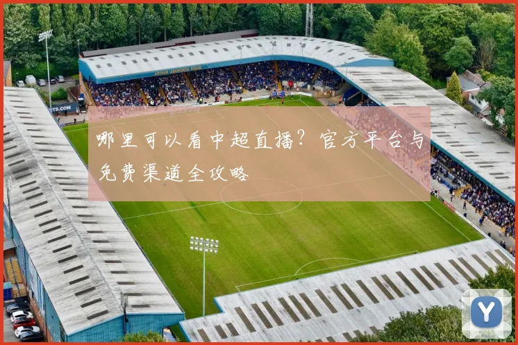 哪里可以看中超直播?官方平台与免费渠道全攻略