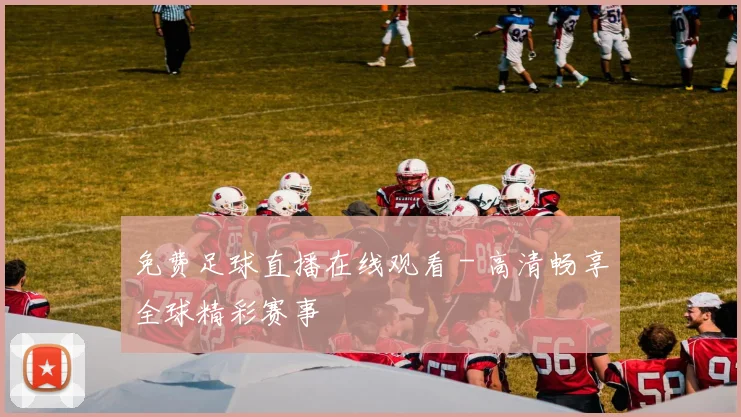 免费足球直播在线观看 - 高清畅享全球精彩赛事