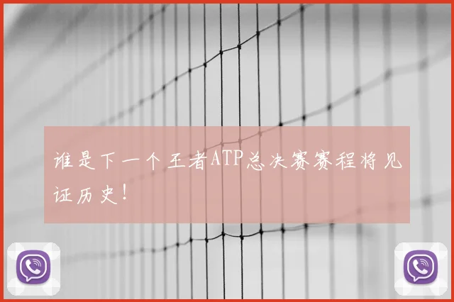 谁是下一个王者ATP总决赛赛程将见证历史！