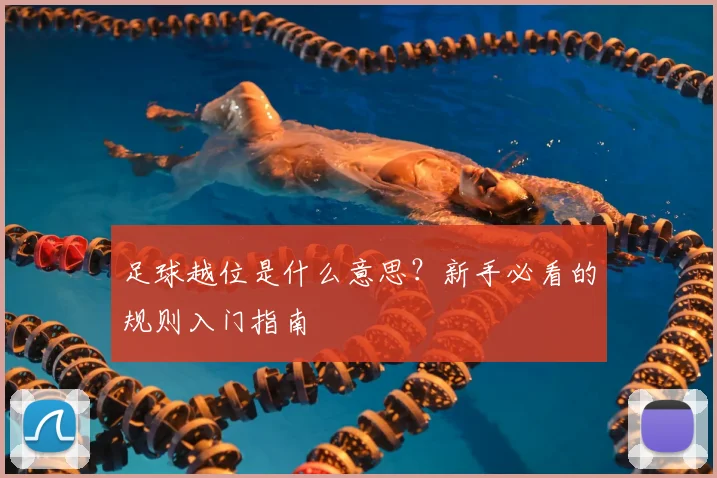 足球越位是什么意思？新手必看的规则入门指南