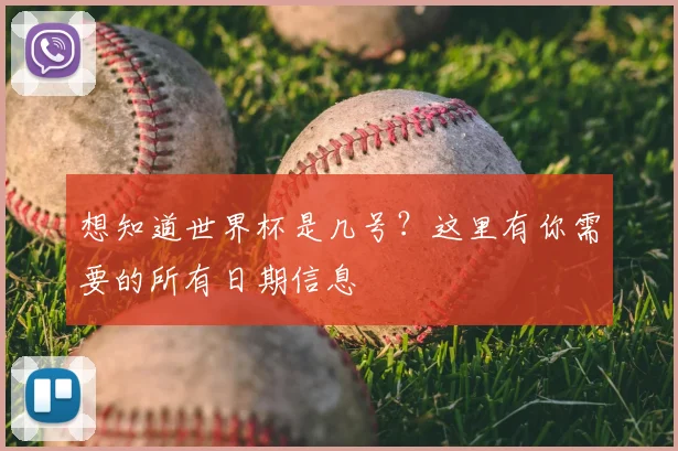 想知道世界杯是几号？这里有你需要的所有日期信息